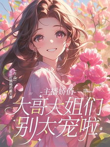 主播娇俏，大哥大姐们别太宠啦这本小说在哪里可以看？哪里有免费试读章节？