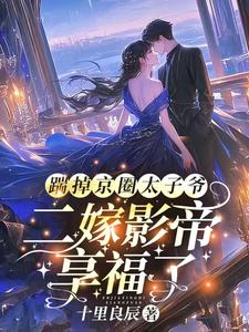 踹掉京圈太子爷，二嫁影帝享福了小说无弹窗阅读的网站推荐