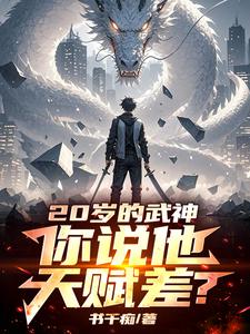 小说完整版《二十岁的武神，你说他天赋差？》免费阅读