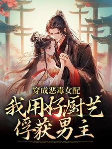 小说《穿成恶毒女配，我用好厨艺俘获男主》在线章节阅读
