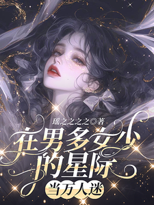 小说《在男多女少的星际当万人迷》章节免费阅读