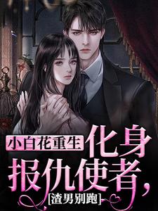 小白花重生化身报仇使者，渣男别跑这本小说在哪里可以看？哪里有免费试读章节？