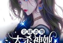 全球杀戮,大杀神她开挂A疯了!小说完结了吗?在哪里可以免费读到?-红梅文学