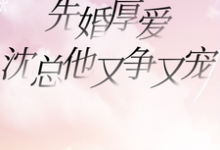先婚厚爱,沈总他又争又宠最新章节,先婚厚爱,沈总他又争又宠免费阅读-红梅文学