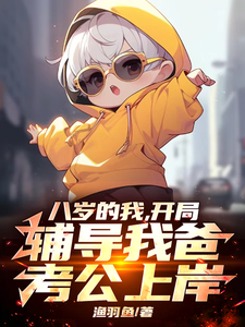 已完结小说《八岁的我，开局辅导我爸考公上岸》最新章节