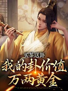 买茶送卦，我的卦价值万两黄金免费阅读，买茶送卦，我的卦价值万两黄金章节目录
