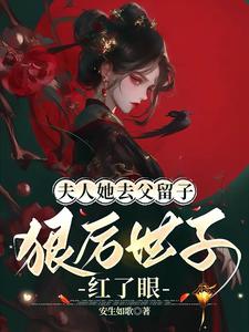 完整版《夫人她去父留子：狠厉世子红了眼》小说免费阅读