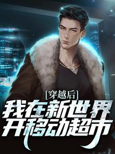 穿越后，我在新世界开移动超市完整版小说，穿越后，我在新世界开移动超市最新章节
