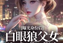 小说《曝光身份后白眼狼父女跪求我原谅》完整版在线章节免费阅读-红梅文学