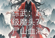 已完结小说《综武：超级魔头？尸山血海入神仙》章节免费阅读-红梅文学