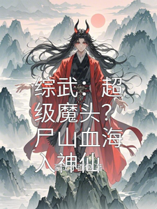 综武：超级魔头？尸山血海入神仙小说的免费阅读版本在哪里可以找到？