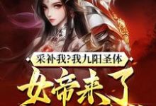 采补我？我九阳圣体，女帝来了都要被反噬！小说完结版章节免费阅读-红梅文学