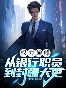 权力巅峰：从银行职员到封疆大吏完整版小说，权力巅峰：从银行职员到封疆大吏闻哲