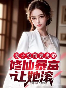 完整版的妻子绝情要离婚，修仙暴富让她滚小说在哪里可以免费读到？