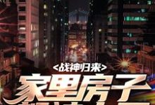 在线免费阅读战神归来，家里房子都被占了完整小说-红梅文学