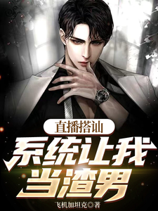 完整版小说《直播搭讪，系统让我当渣男》免费阅读