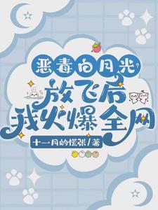 完结版《恶毒白月光？放飞后我火爆全网》章节目录在线阅读