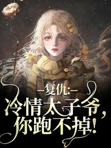小说《复仇：冷情太子爷，你跑不掉！》完整版在线章节免费阅读