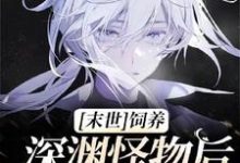 【末世】饲养深渊怪物后我被盯上了小说无弹窗阅读的网站推荐-红梅文学