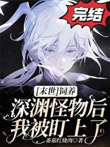 【末世】饲养深渊怪物后我被盯上了小说无弹窗阅读的网站推荐