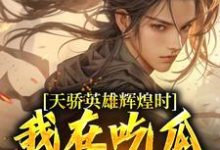 天骄英雄辉煌时，我在吃瓜苟修炼小说无弹窗阅读的网站推荐-红梅文学