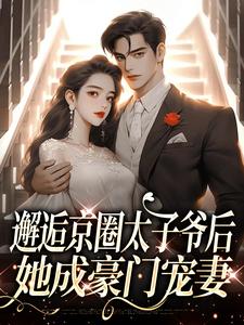 邂逅京圈太子爷后，她成豪门宠妻免费阅读，邂逅京圈太子爷后，她成豪门宠妻章节目录
