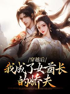在线免费阅读穿越后，我成了女酋长的娇夫完整小说