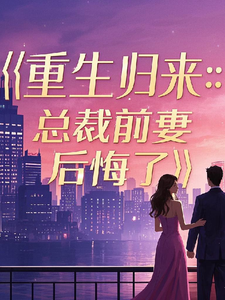 重生归来：总裁前妻后悔了免费阅读，重生归来：总裁前妻后悔了章节目录
