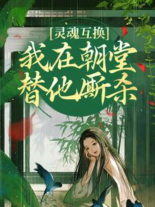 灵魂互换，我在朝堂替他厮杀免费阅读，灵魂互换，我在朝堂替他厮杀章节在线阅读