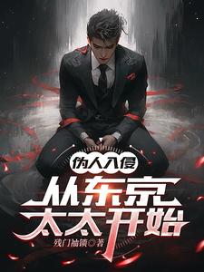 丰阳绮美香完整版《伪人入侵，从东京太太开始》小说免费阅读