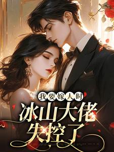 我要嫁人时，冰山大佬失控了完整版小说，我要嫁人时，冰山大佬失控了免费阅读