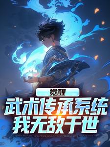 觉醒武术传承系统，我无敌于世小说阅读，觉醒武术传承系统，我无敌于世完结版