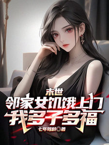 求末世邻家女饥饿上门，我多子多福小说免费资源