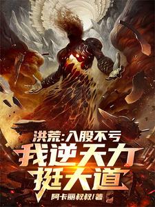 小说《洪荒：入股不亏，我逆天力挺大道》章节免费阅读
