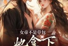 女帝不是草包,她拿下高岭之花权臣这本小说在哪里可以看?哪里有免费试读章节?-红梅文学