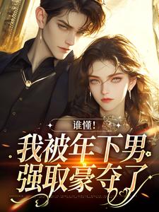 小说完整版《谁懂！我被年下男强取豪夺了》免费阅读