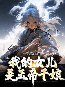 穿越西游：我的女儿是玉帝干娘李叶倩倩，穿越西游：我的女儿是玉帝干娘完整版最新章节