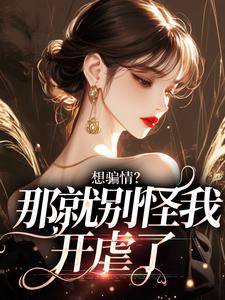 求想骗情？那就别怪我开虐了小说的全文免费阅读链接