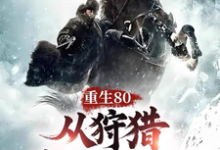 重生80,从狩猎林海雪原开始!免费阅读,重生80,从狩猎林海雪原开始!章节目录-红梅文学