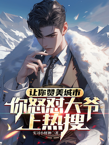 让你赞美城市，你怒怼大爷上热搜免费阅读，让你赞美城市，你怒怼大爷上热搜章节在线阅读