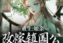 重生:娘亲改嫁镇国公,我成了贵女这本小说在哪里可以看?哪里有免费试读章节?-红梅文学