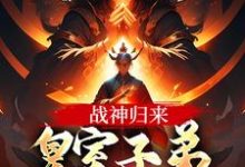 战神归来,皇室子弟别躲了!小说阅读,战神归来,皇室子弟别躲了!完结版-红梅文学