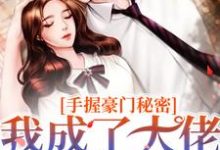 小说《手握豪门秘密,我成了大佬们的团宠》完整版章节免费阅读-红梅文学