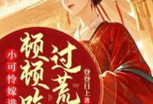 小可怜嫁进深山,顿顿吃肉过荒年小说的免费电子版在哪里可以下载或阅读?-红梅文学