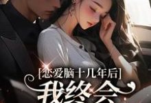 恋爱脑十几年后,我终会慧眼识霸总小说的免费电子版在哪里可以下载或阅读?-红梅文学