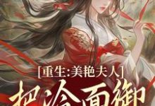 重生:美艳夫人把冷面御史宠上天小说阅读,重生:美艳夫人把冷面御史宠上天完结版-红梅文学