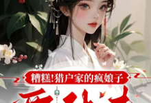 哪里能找到糟糕!猎户家的疯娘子要休夫小说的最新更新和免费章节?-红梅文学