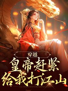 已完结小说《穿越：皇帝赶紧给我打江山》在线阅读