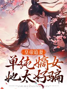 皇帝追妻，单纯嫡女她太好骗小说，皇帝追妻，单纯嫡女她太好骗在线阅读