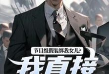 无删减版《节目组假装绑我女儿？我直接开炮！》免费阅读-红梅文学